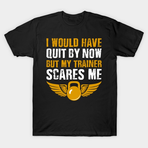 Gym Lover I Would Have Quit By Now But My Trainer Scares Me T-Shirt by celeryprint